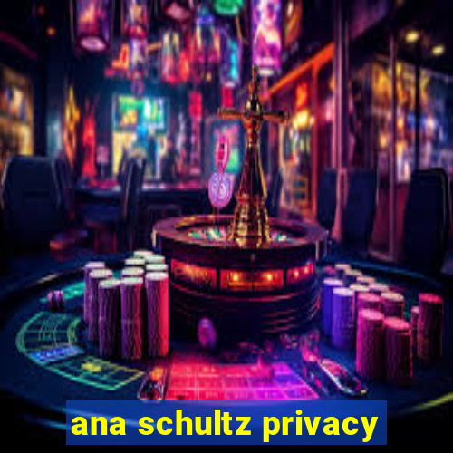 ana schultz privacy